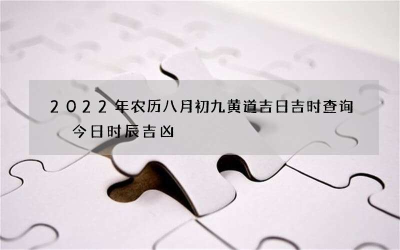 2022年农历八月初九黄道吉日吉时查询 今日时辰吉凶